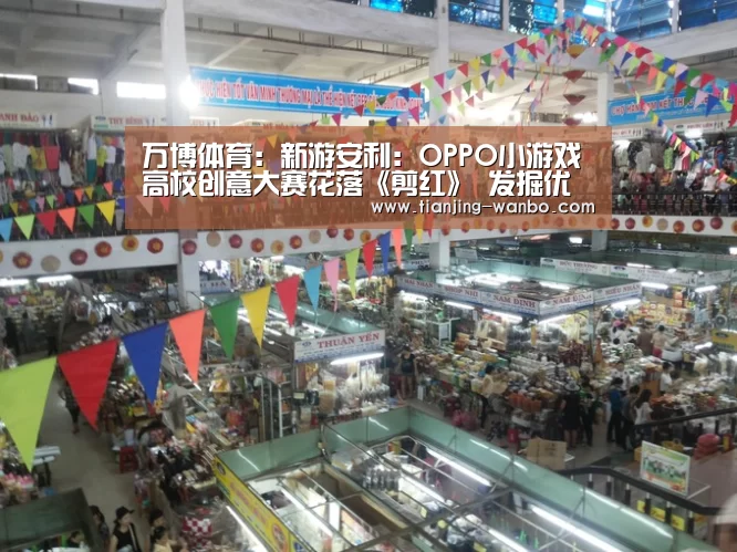 万博体育:新游安利:OPPO小游戏高校创意大赛花落《剪红》 发掘优才助力行业发展(图4) 万博体育app